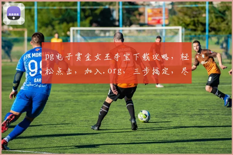 pg电子赏金女王夺宝下载攻略，轻松点击，加入.org，三步搞定，尽享刺激