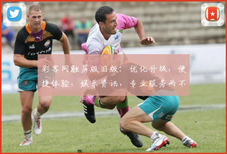 彩客网触屏版旧版：优化升级，便捷体验，娱乐资讯，专业服务两不误