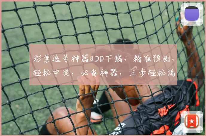 彩票选号神器app下载，精准预测，轻松中奖，必备神器，三步轻松搞定