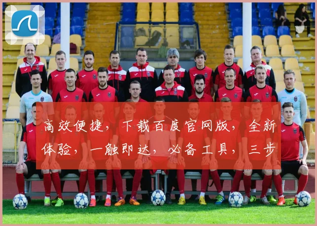 高效便捷，下载百度官网版，全新体验，一触即达，必备工具，三步完成