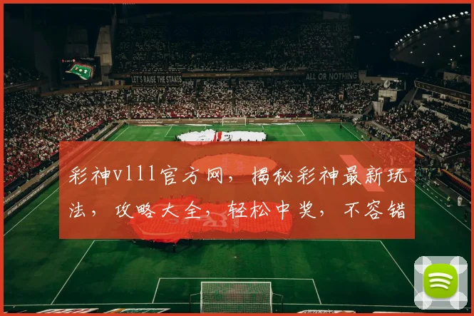 彩神vlll官方网，揭秘彩神最新玩法，攻略大全，轻松中奖，不容错过，三重福利等你来