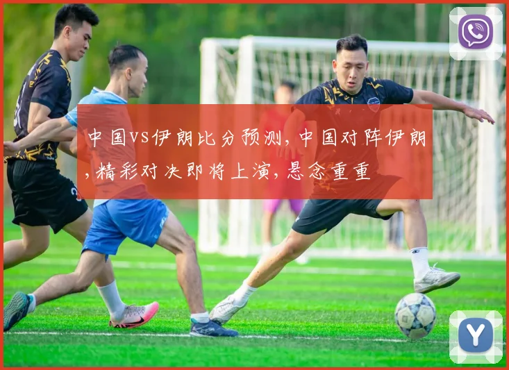 中国vs伊朗比分预测,中国对阵伊朗,精彩对决即将上演,悬念重重