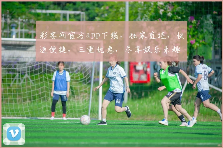 彩客网官方app下载，独家直连，快速便捷，三重优惠，尽享娱乐乐趣，不容错过