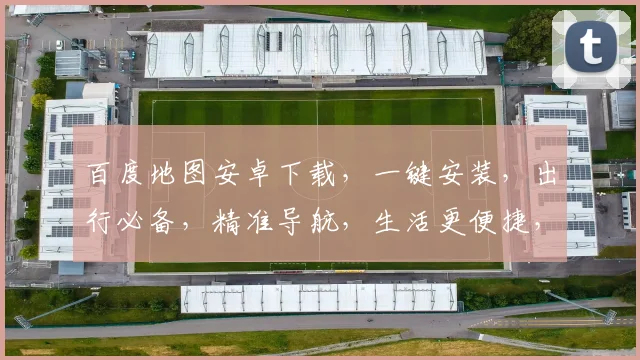 百度地图安卓下载，一键安装，出行必备，精准导航，生活更便捷，三步完成，轻松享受。
