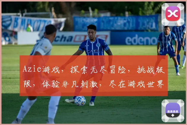 Azie游戏，探索无尽冒险，挑战极限，体验非凡刺激，尽在游戏世界