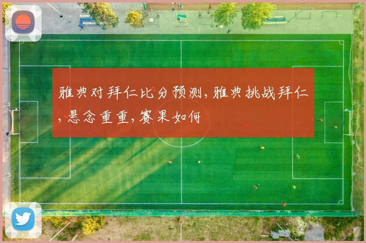 雅典对拜仁比分预测,雅典挑战拜仁,悬念重重,赛果如何