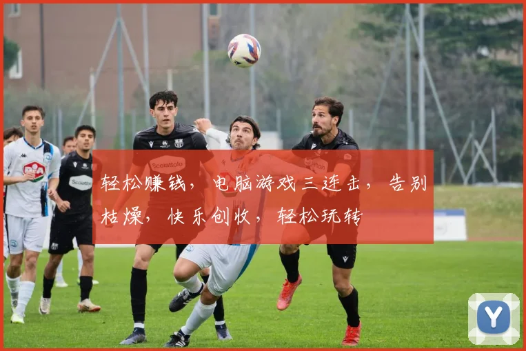 轻松赚钱，电脑游戏三连击，告别枯燥，快乐创收，轻松玩转