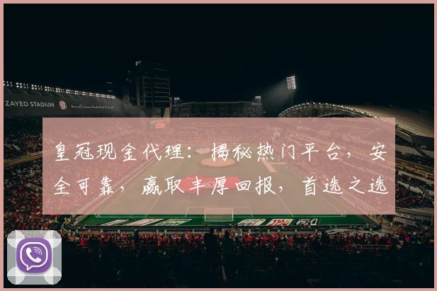 皇冠现金代理：揭秘热门平台，安全可靠，赢取丰厚回报，首选之选，轻松盈利