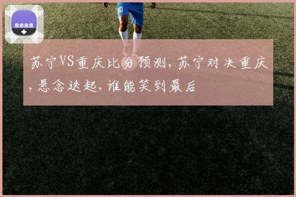 苏宁VS重庆比分预测,苏宁对决重庆,悬念迭起,谁能笑到最后